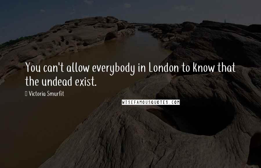 Victoria Smurfit Quotes: You can't allow everybody in London to know that the undead exist.