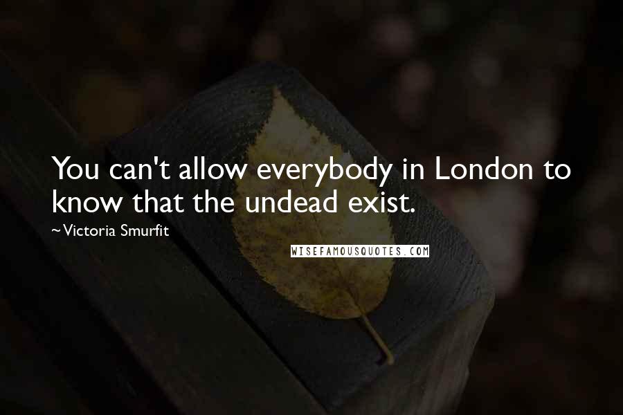 Victoria Smurfit Quotes: You can't allow everybody in London to know that the undead exist.