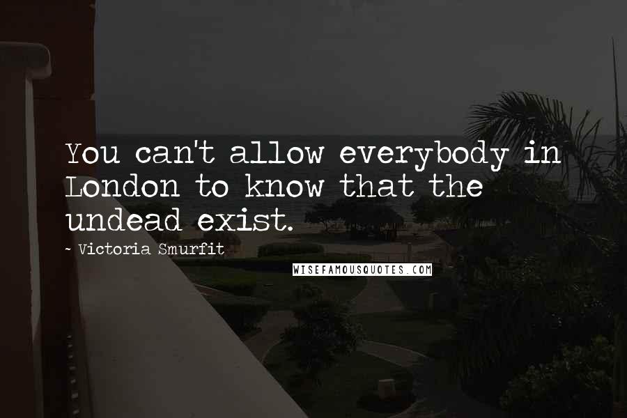 Victoria Smurfit Quotes: You can't allow everybody in London to know that the undead exist.