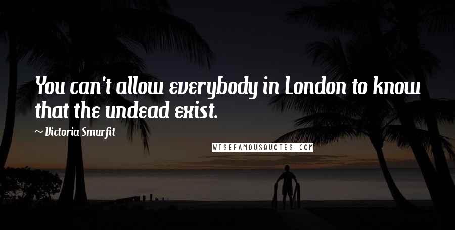 Victoria Smurfit Quotes: You can't allow everybody in London to know that the undead exist.