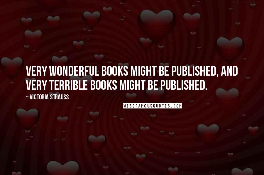 Victoria Strauss Quotes: Very wonderful books might be published, and very terrible books might be published.