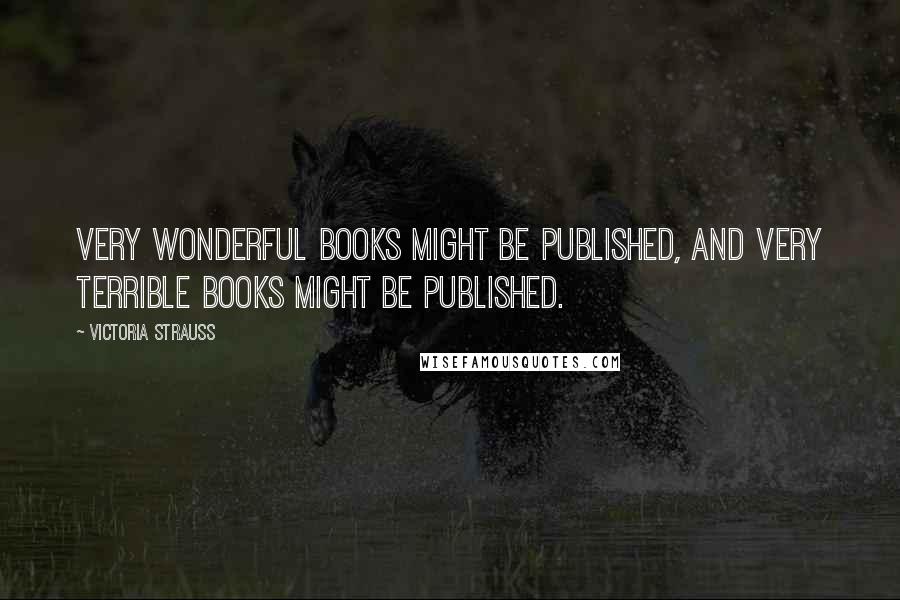 Victoria Strauss Quotes: Very wonderful books might be published, and very terrible books might be published.
