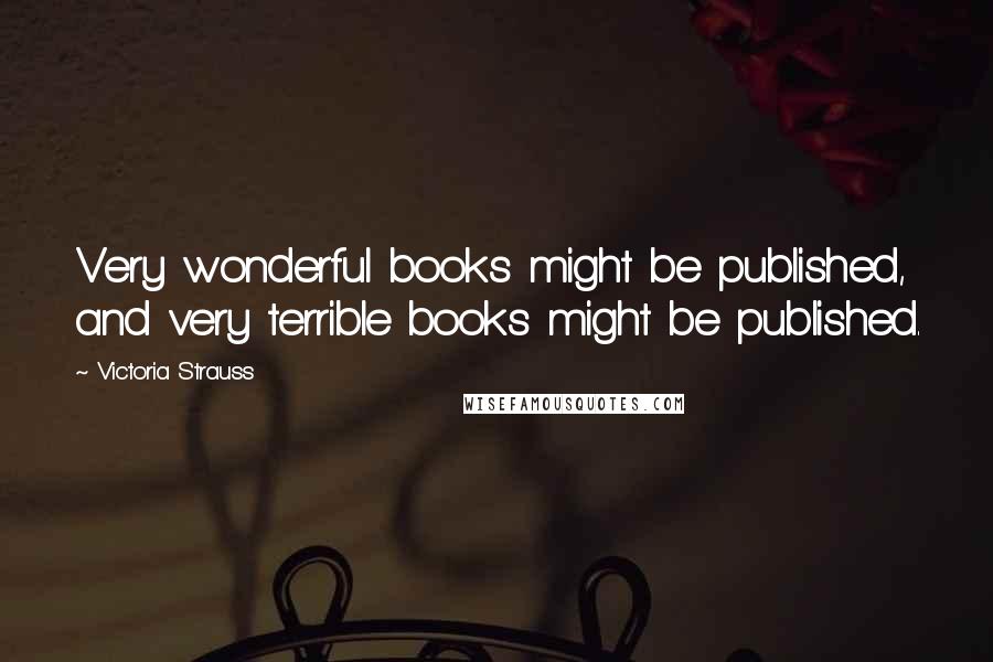 Victoria Strauss Quotes: Very wonderful books might be published, and very terrible books might be published.