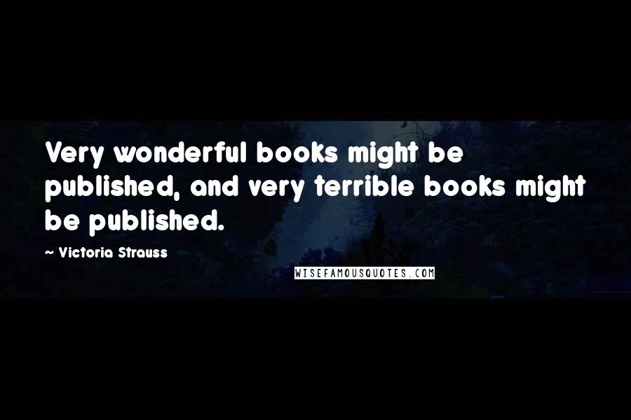 Victoria Strauss Quotes: Very wonderful books might be published, and very terrible books might be published.