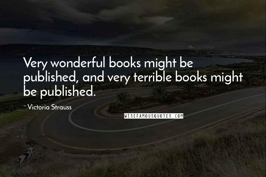 Victoria Strauss Quotes: Very wonderful books might be published, and very terrible books might be published.