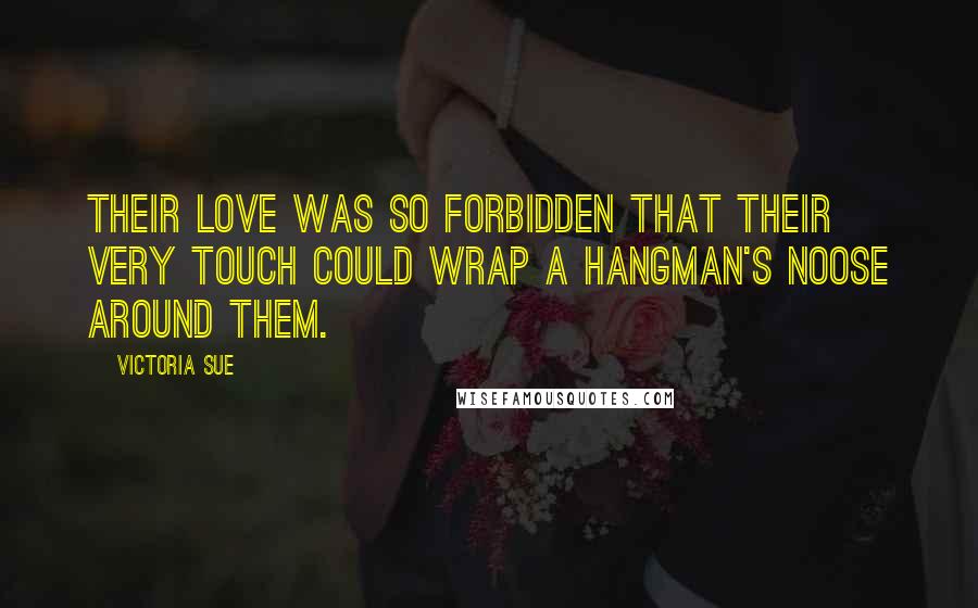 Victoria Sue Quotes: Their love was so forbidden that their very touch could wrap a hangman's noose around them.