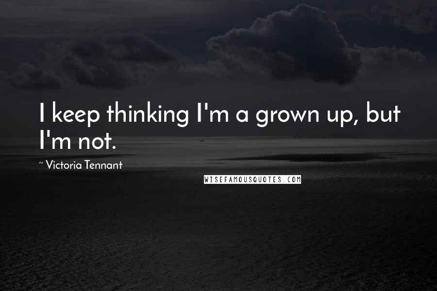 Victoria Tennant Quotes: I keep thinking I'm a grown up, but I'm not.