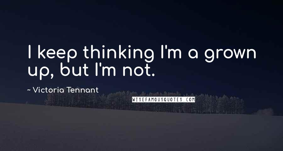Victoria Tennant Quotes: I keep thinking I'm a grown up, but I'm not.