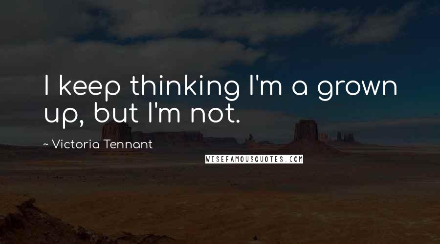 Victoria Tennant Quotes: I keep thinking I'm a grown up, but I'm not.