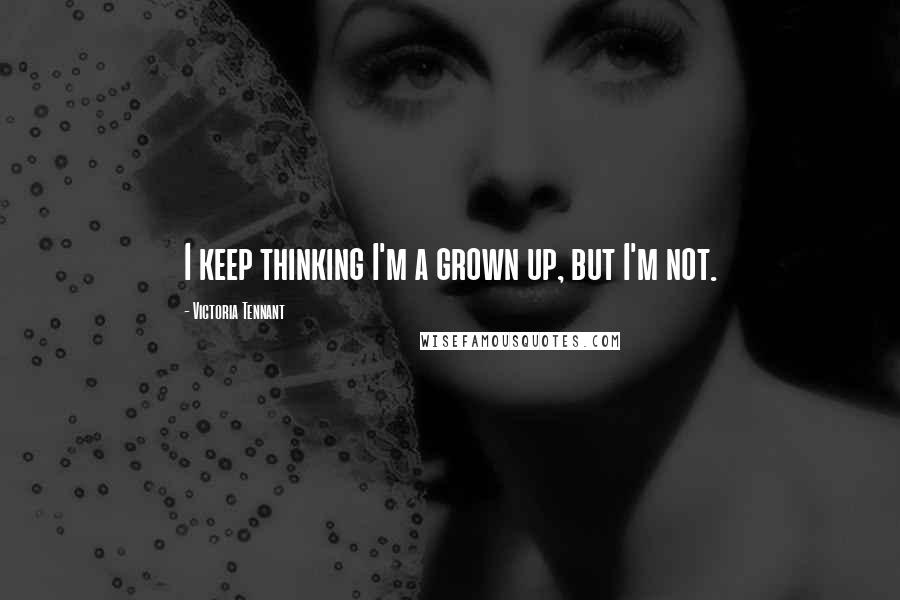 Victoria Tennant Quotes: I keep thinking I'm a grown up, but I'm not.