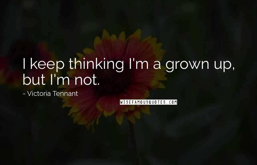 Victoria Tennant Quotes: I keep thinking I'm a grown up, but I'm not.