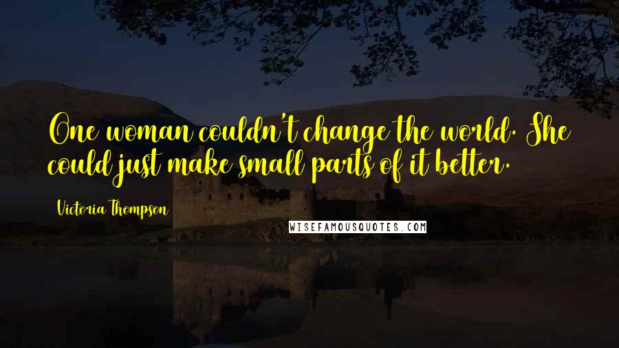 Victoria Thompson Quotes: One woman couldn't change the world. She could just make small parts of it better.