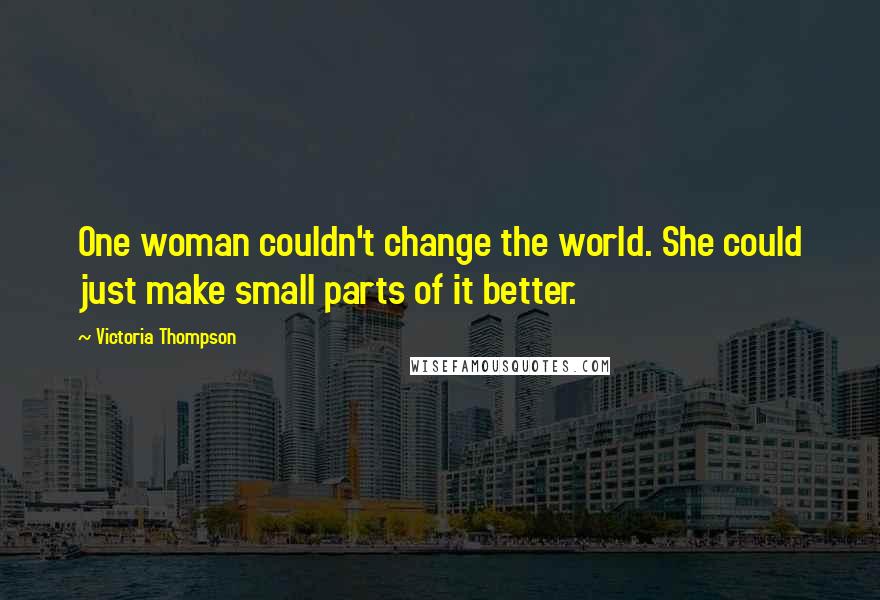 Victoria Thompson Quotes: One woman couldn't change the world. She could just make small parts of it better.