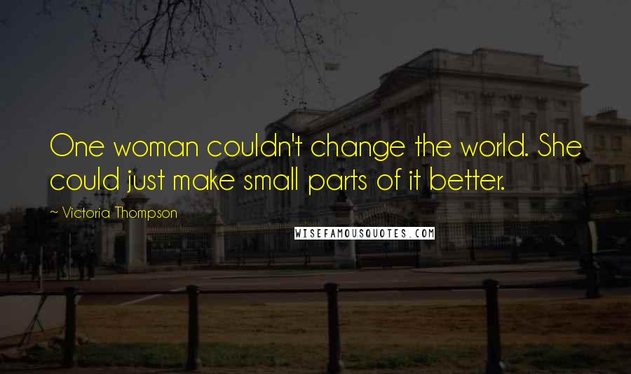 Victoria Thompson Quotes: One woman couldn't change the world. She could just make small parts of it better.