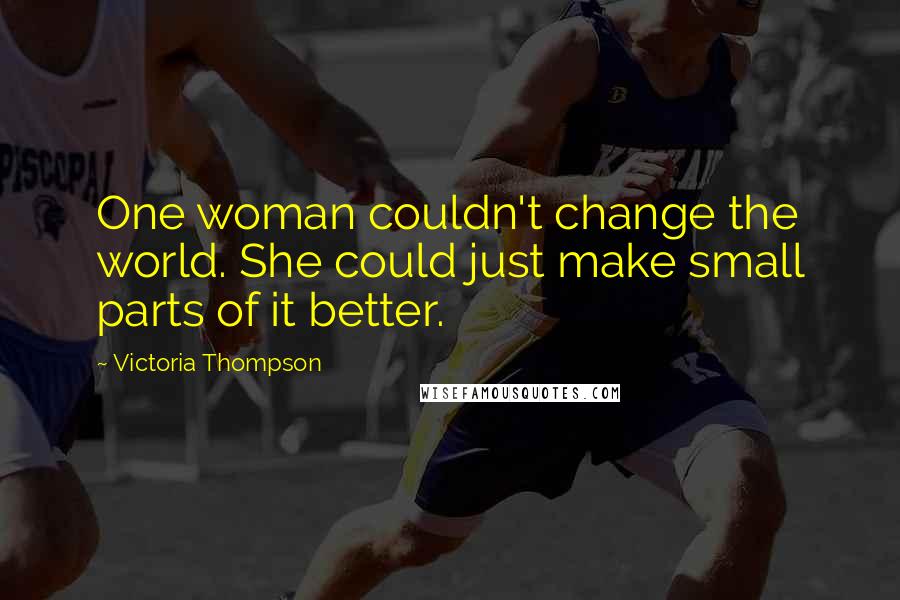 Victoria Thompson Quotes: One woman couldn't change the world. She could just make small parts of it better.