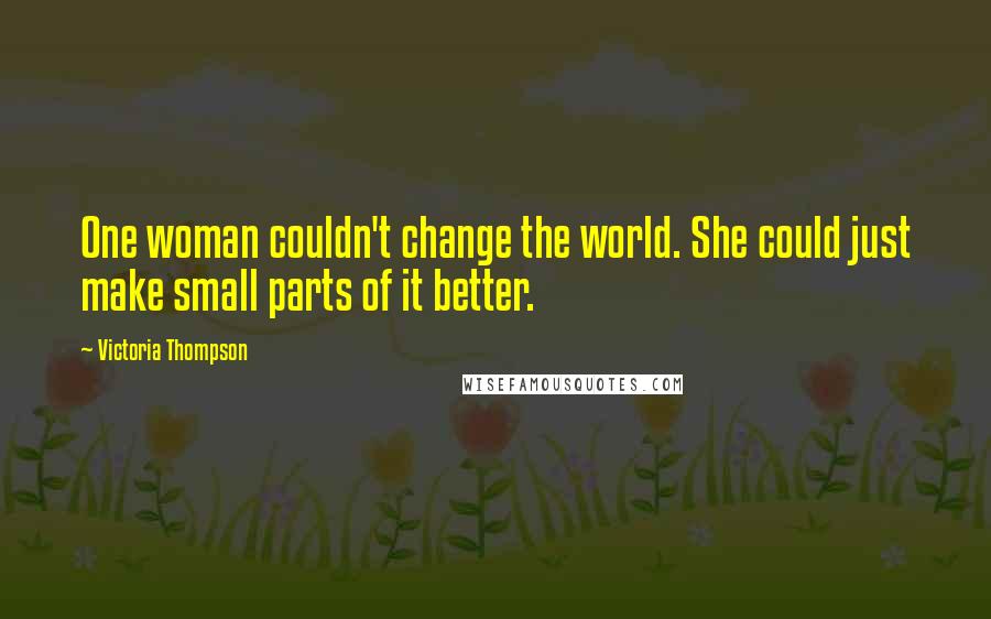 Victoria Thompson Quotes: One woman couldn't change the world. She could just make small parts of it better.