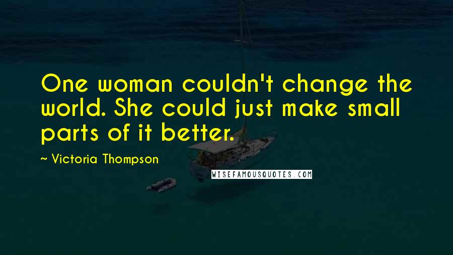 Victoria Thompson Quotes: One woman couldn't change the world. She could just make small parts of it better.