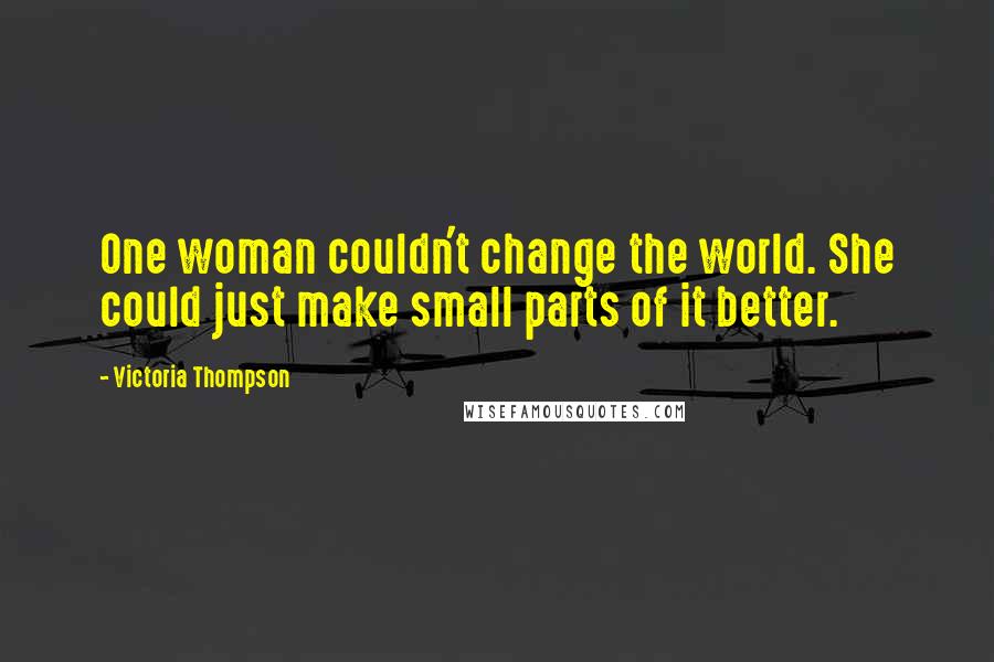 Victoria Thompson Quotes: One woman couldn't change the world. She could just make small parts of it better.
