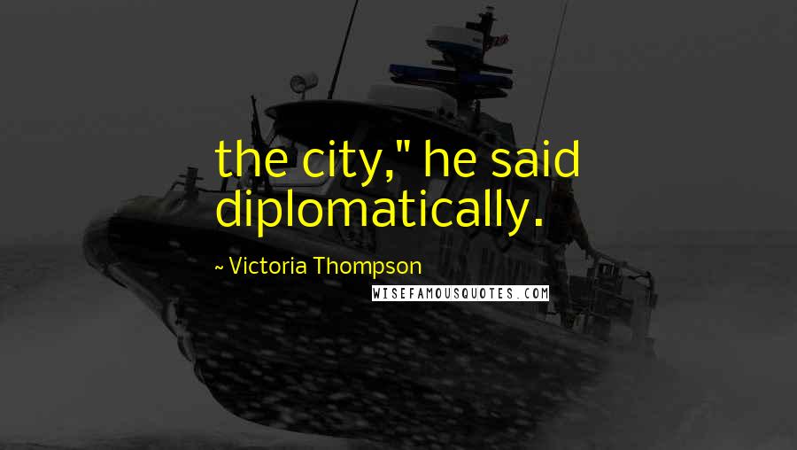 Victoria Thompson Quotes: the city," he said diplomatically.