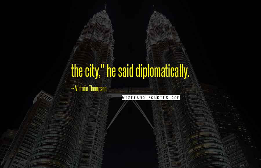 Victoria Thompson Quotes: the city," he said diplomatically.