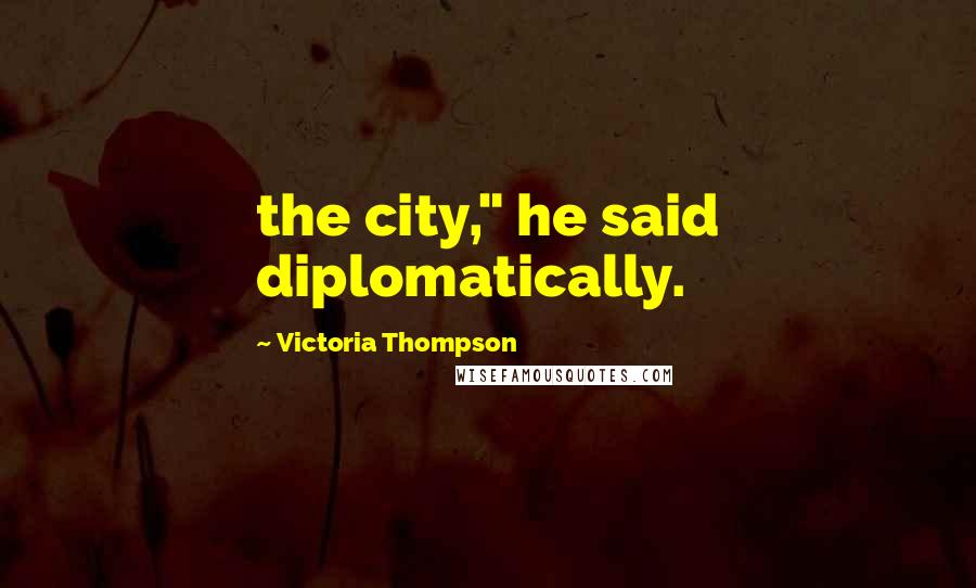 Victoria Thompson Quotes: the city," he said diplomatically.