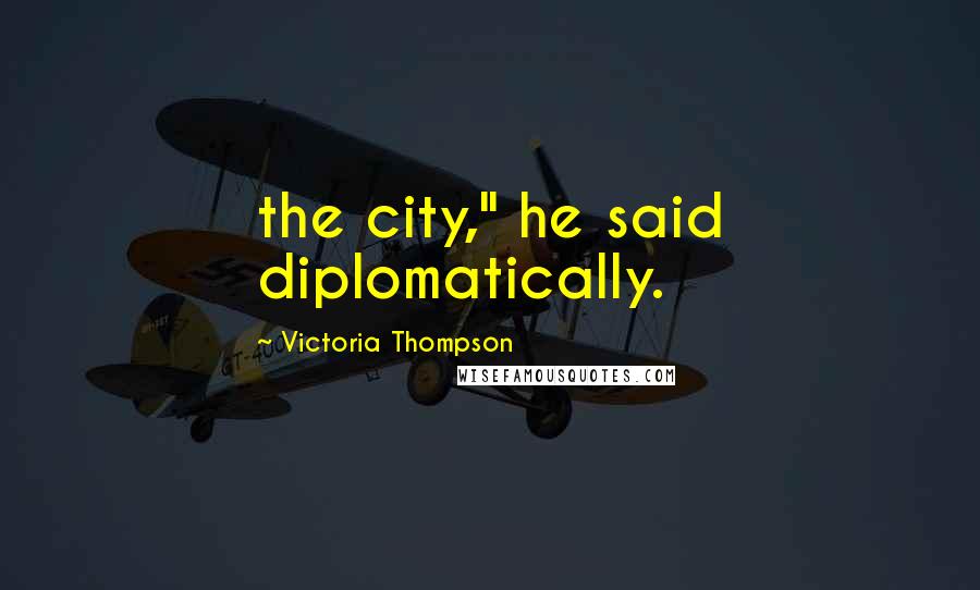 Victoria Thompson Quotes: the city," he said diplomatically.