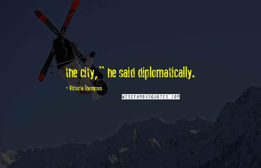 Victoria Thompson Quotes: the city," he said diplomatically.