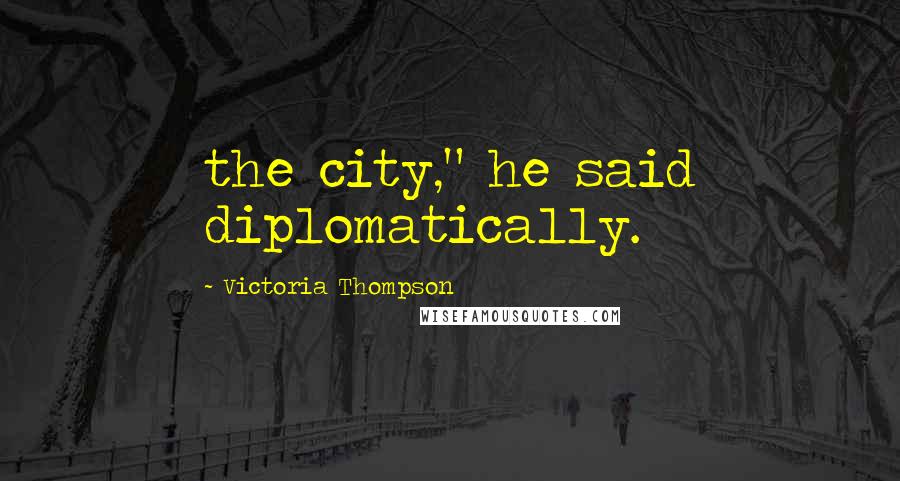 Victoria Thompson Quotes: the city," he said diplomatically.