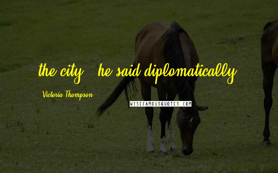 Victoria Thompson Quotes: the city," he said diplomatically.