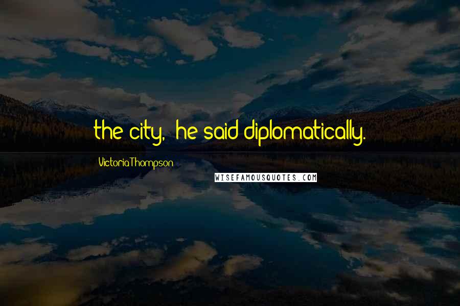 Victoria Thompson Quotes: the city," he said diplomatically.