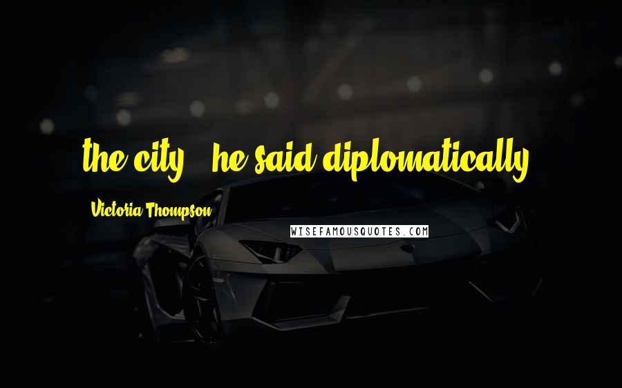 Victoria Thompson Quotes: the city," he said diplomatically.