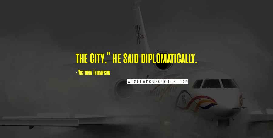 Victoria Thompson Quotes: the city," he said diplomatically.