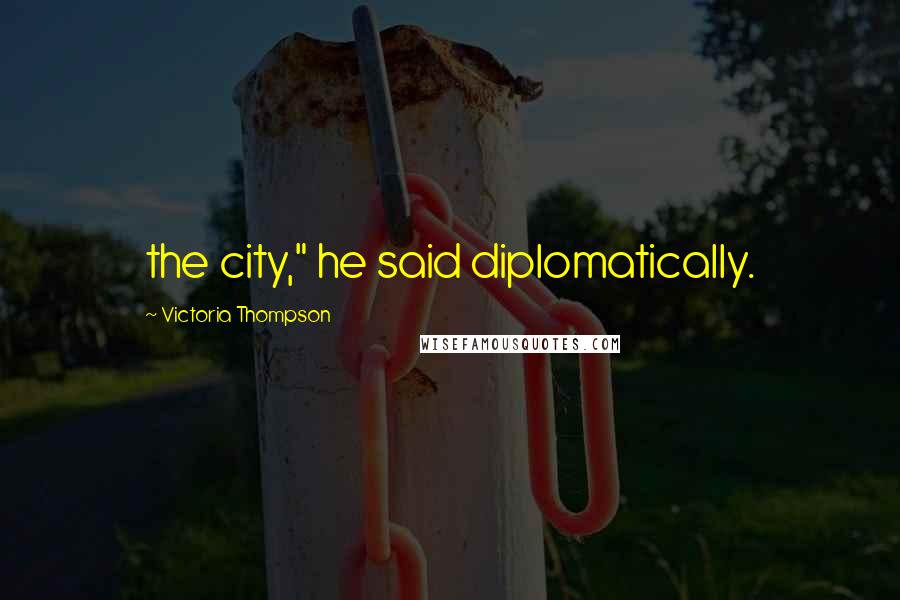 Victoria Thompson Quotes: the city," he said diplomatically.