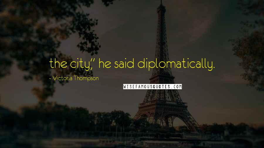 Victoria Thompson Quotes: the city," he said diplomatically.