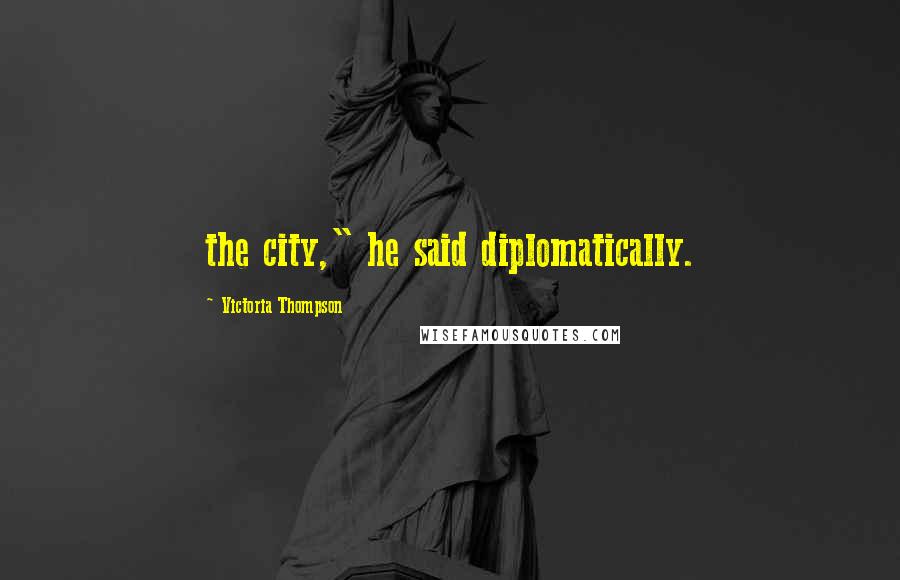 Victoria Thompson Quotes: the city," he said diplomatically.