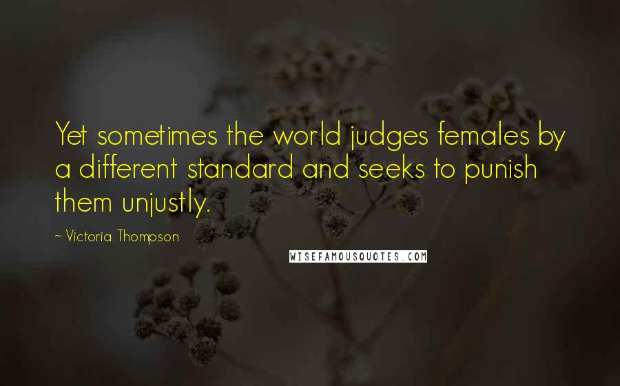 Victoria Thompson Quotes: Yet sometimes the world judges females by a different standard and seeks to punish them unjustly.