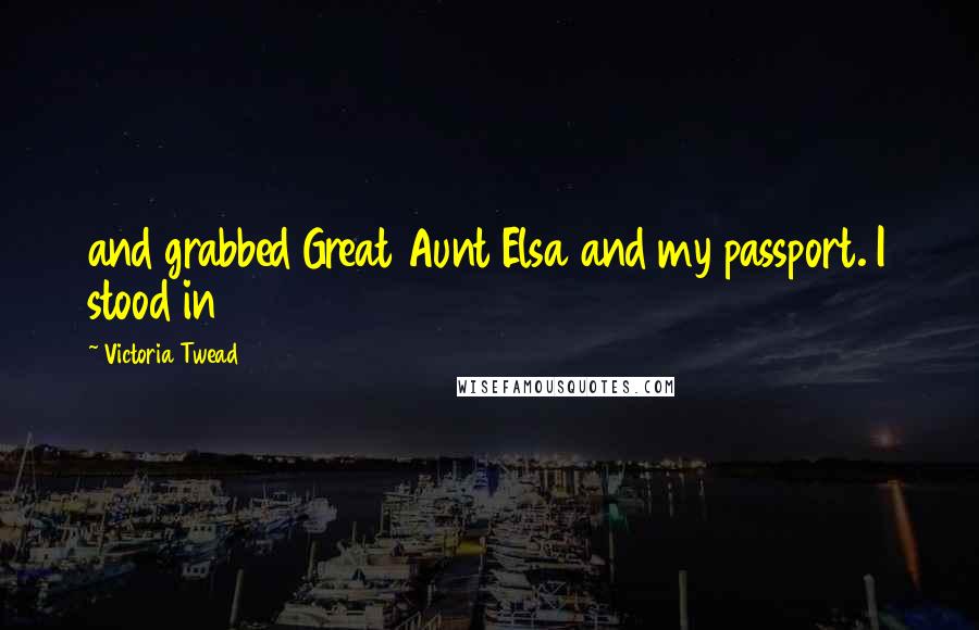 Victoria Twead Quotes: and grabbed Great Aunt Elsa and my passport. I stood in