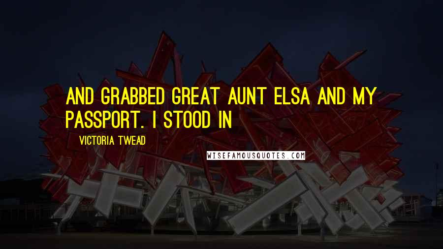 Victoria Twead Quotes: and grabbed Great Aunt Elsa and my passport. I stood in