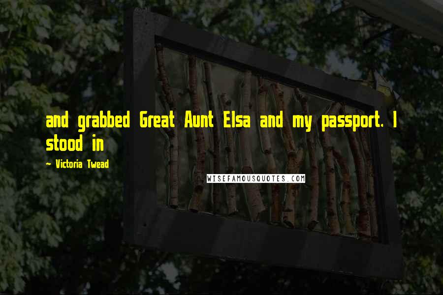 Victoria Twead Quotes: and grabbed Great Aunt Elsa and my passport. I stood in