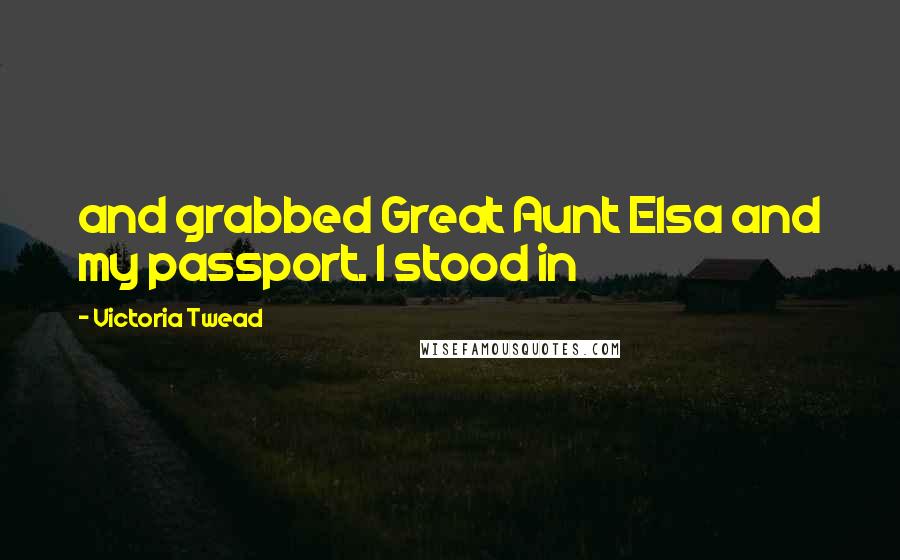 Victoria Twead Quotes: and grabbed Great Aunt Elsa and my passport. I stood in