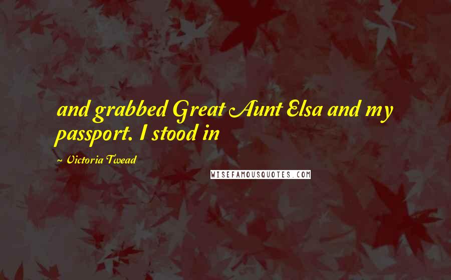 Victoria Twead Quotes: and grabbed Great Aunt Elsa and my passport. I stood in