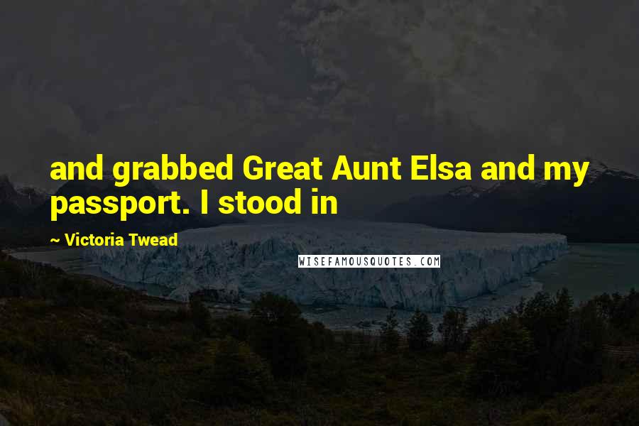 Victoria Twead Quotes: and grabbed Great Aunt Elsa and my passport. I stood in