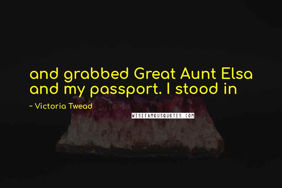 Victoria Twead Quotes: and grabbed Great Aunt Elsa and my passport. I stood in