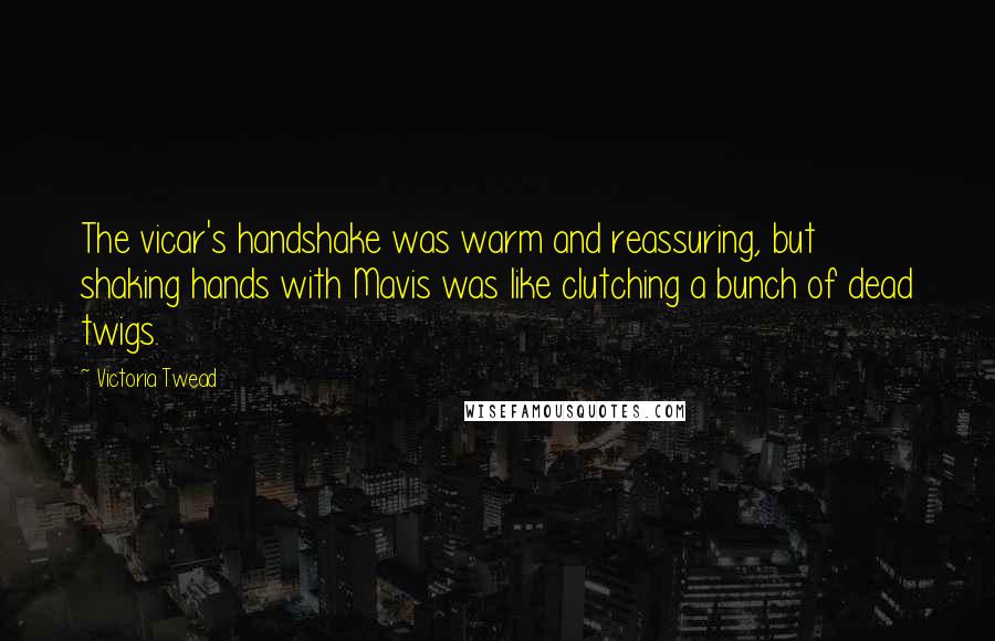 Victoria Twead Quotes: The vicar's handshake was warm and reassuring, but shaking hands with Mavis was like clutching a bunch of dead twigs.