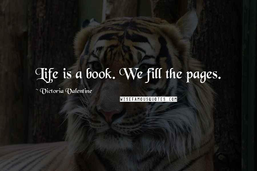 Victoria Valentine Quotes: Life is a book. We fill the pages.