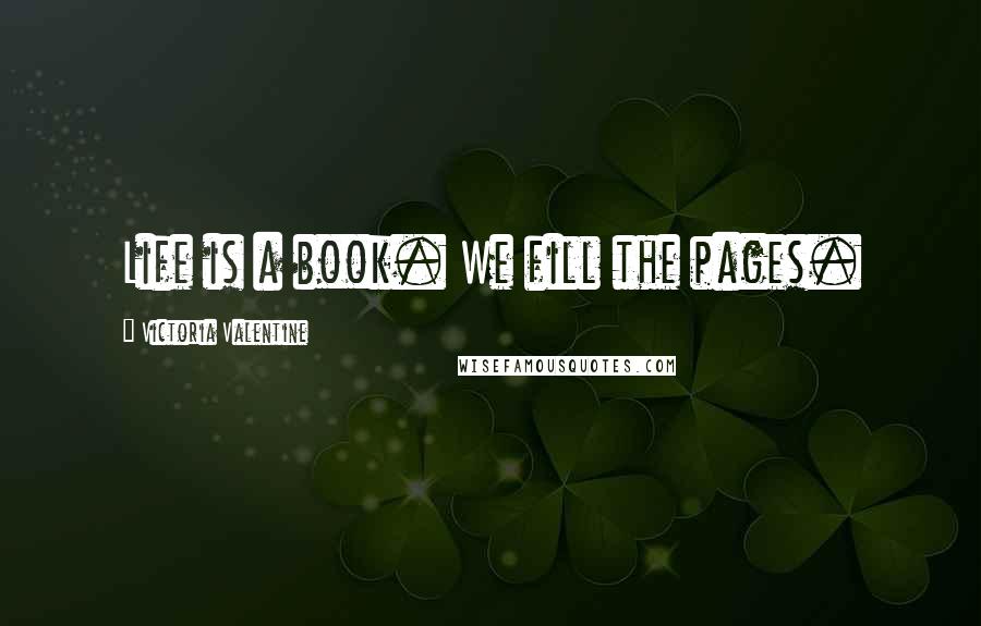 Victoria Valentine Quotes: Life is a book. We fill the pages.