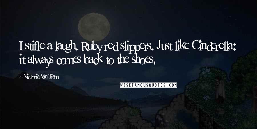 Victoria Van Tiem Quotes: I stifle a laugh. Ruby red slippers. Just like Cinderella: it always comes back to the shoes.