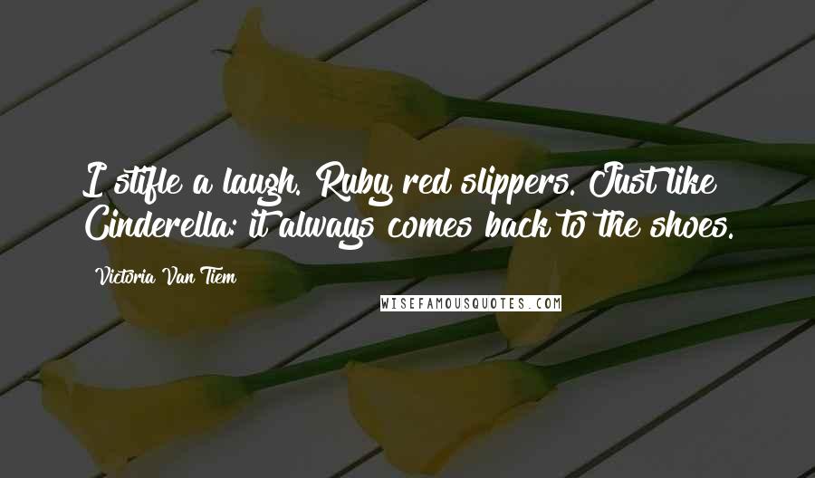 Victoria Van Tiem Quotes: I stifle a laugh. Ruby red slippers. Just like Cinderella: it always comes back to the shoes.