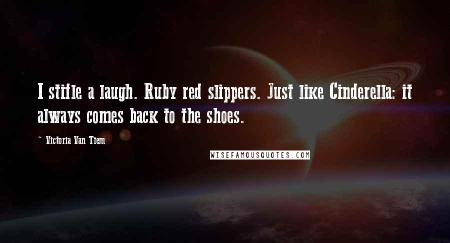 Victoria Van Tiem Quotes: I stifle a laugh. Ruby red slippers. Just like Cinderella: it always comes back to the shoes.