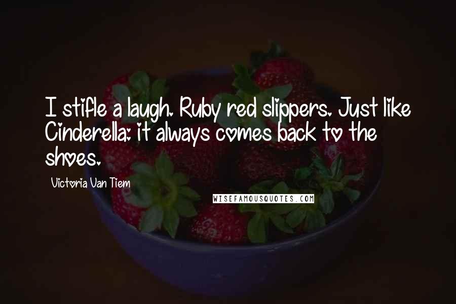 Victoria Van Tiem Quotes: I stifle a laugh. Ruby red slippers. Just like Cinderella: it always comes back to the shoes.